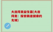 大连拜奥益生菌(大连拜奥：探索肠道健康的先锋)