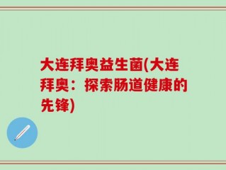 大连拜奥益生菌(大连拜奥：探索肠道健康的先锋)
