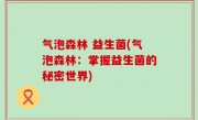 气泡森林 益生菌(气泡森林：掌握益生菌的秘密世界)