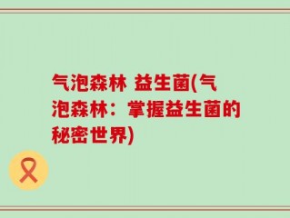 气泡森林 益生菌(气泡森林：掌握益生菌的秘密世界)