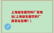 上海益生菌饮料厂家地址(上海益生菌饮料厂商家址在哪？)
