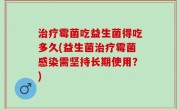 治疗霉菌吃益生菌得吃多久(益生菌治疗霉菌感染需坚持长期使用？)