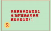 天然胰岛素益生菌怎么吃(如何正确食用天然胰岛素益生菌？)