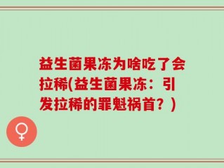 益生菌果冻为啥吃了会拉稀(益生菌果冻：引发拉稀的罪魁祸首？)
