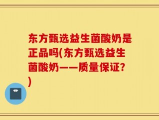东方甄选益生菌酸奶是正品吗(东方甄选益生菌酸奶——质量保证？)