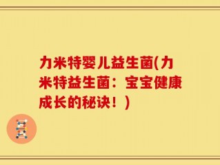 力米特婴儿益生菌(力米特益生菌：宝宝健康成长的秘诀！)