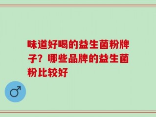 味道好喝的益生菌粉牌子？哪些品牌的益生菌粉比较好