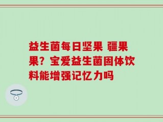 益生菌每日坚果 疆果果？宝爱益生菌固体饮料能增强记忆力吗