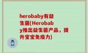 herobaby有益生菌(Herobaby推出益生菌产品，提升宝宝免疫力)