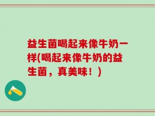 益生菌喝起来像牛奶一样(喝起来像牛奶的益生菌，真美味！)