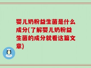 婴儿奶粉益生菌是什么成分(了解婴儿奶粉益生菌的成分就看这篇文章)