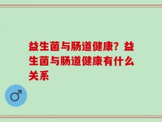 益生菌与肠道健康？益生菌与肠道健康有什么关系