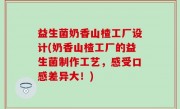 益生菌奶香山楂工厂设计(奶香山楂工厂的益生菌制作工艺，感受口感差异大！)