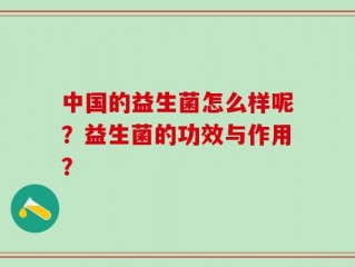 中国的益生菌怎么样呢？益生菌的功效与作用？