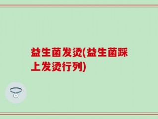 益生菌发烫(益生菌踩上发烫行列)