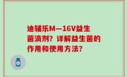 迪辅乐M—16V益生菌滴剂？详解益生菌的作用和使用方法？