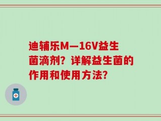 迪辅乐M—16V益生菌滴剂？详解益生菌的作用和使用方法？