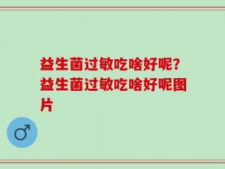 益生菌过敏吃啥好呢？益生菌过敏吃啥好呢图片