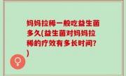 妈妈拉稀一般吃益生菌多久(益生菌对妈妈拉稀的疗效有多长时间？)