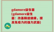 gdamore益生菌(gdamore益生菌：改善肠道健康，提高免疫力的强力武器)
