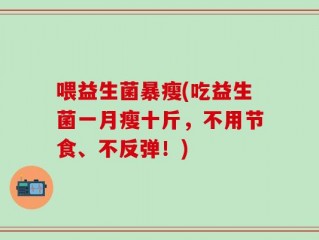 喂益生菌暴瘦(吃益生菌一月瘦十斤，不用节食、不反弹！)
