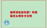 猫草液体益生菌？布偶猫怎么喂食才合理
