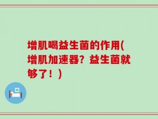 增肌喝益生菌的作用(增肌加速器？益生菌就够了！)