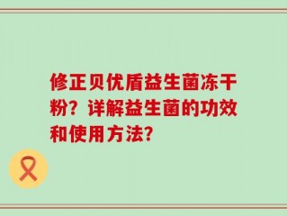 修正贝优盾益生菌冻干粉？详解益生菌的功效和使用方法？