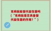克痢肽能替代益生菌吗(“克痢肽是否具备替代益生菌的作用？”)