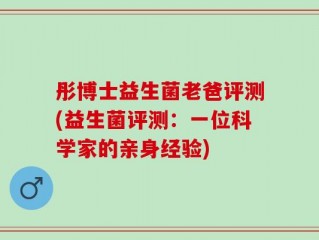 彤博士益生菌老爸评测(益生菌评测：一位科学家的亲身经验)