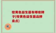 橙黄色益生菌有哪些牌子(橙黄色益生菌品牌盘点)