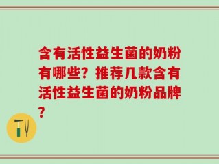 含有活性益生菌的奶粉有哪些？推荐几款含有活性益生菌的奶粉品牌？
