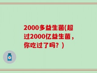 2000多益生菌(超过2000亿益生菌，你吃过了吗？)