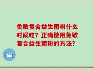 免敏复合益生菌粉什么时候吃？正确使用免敏复合益生菌粉的方法？