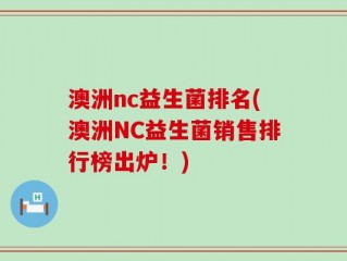 澳洲nc益生菌排名(澳洲NC益生菌销售排行榜出炉！)
