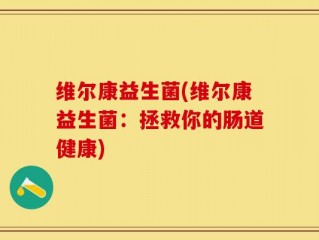 维尔康益生菌(维尔康益生菌：拯救你的肠道健康)