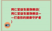 同仁堂益生菌旗舰店(同仁堂益生菌旗舰店——打造你的健康守护者)