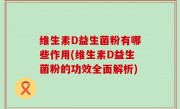 维生素D益生菌粉有哪些作用(维生素D益生菌粉的功效全面解析)