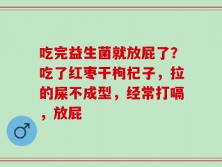 吃完益生菌就放屁了？吃了红枣干枸杞子，拉的屎不成型，经常打嗝，放屁