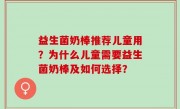 益生菌奶棒推荐儿童用？为什么儿童需要益生菌奶棒及如何选择？