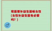 霉菌要补益生菌嘛女性(女性补益生菌有必要吗？)