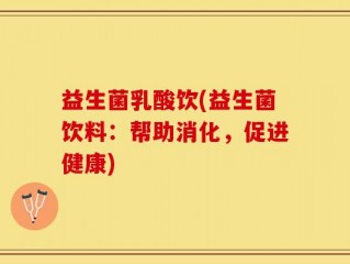 益生菌乳酸饮(益生菌饮料：帮助消化，促进健康)