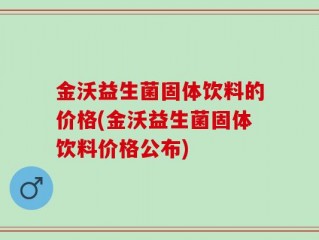 金沃益生菌固体饮料的价格(金沃益生菌固体饮料价格公布)