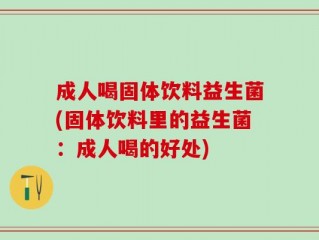 成人喝固体饮料益生菌(固体饮料里的益生菌：成人喝的好处)