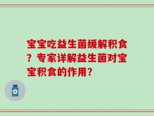 宝宝吃益生菌缓解积食？专家详解益生菌对宝宝积食的作用？