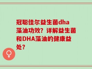 冠聪佳尔益生菌dha藻油功效？详解益生菌和DHA藻油的健康益处？