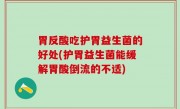 胃反酸吃护胃益生菌的好处(护胃益生菌能缓解胃酸倒流的不适)
