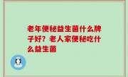 老年便秘益生菌什么牌子好？老人家便秘吃什么益生菌