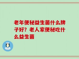 老年便秘益生菌什么牌子好？老人家便秘吃什么益生菌