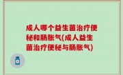 成人哪个益生菌治疗便秘和肠胀气(成人益生菌治疗便秘与肠胀气)